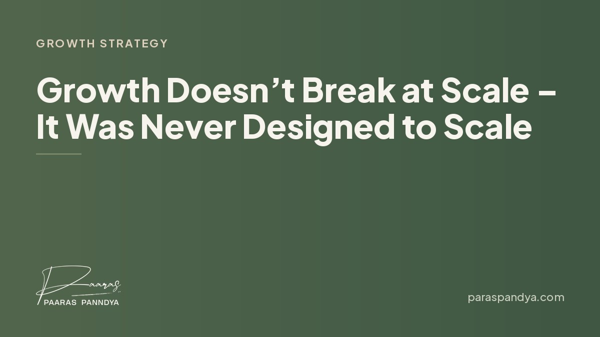 Growth Doesn’t Break at Scale – It Was Never Designed to Scale | Paaras Panndya