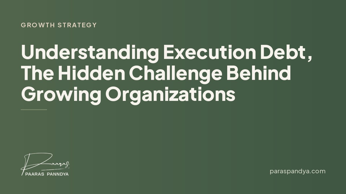 Understanding Execution Debt, The Hidden Challenge Behind Growing Organizations | Paaras Panndya