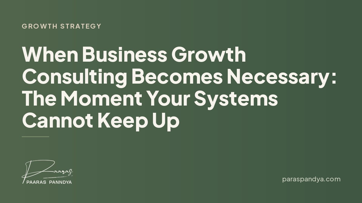 When Business Growth Consulting Becomes Necessary: The Moment Your Systems Cannot Keep Up | Paaras Panndya