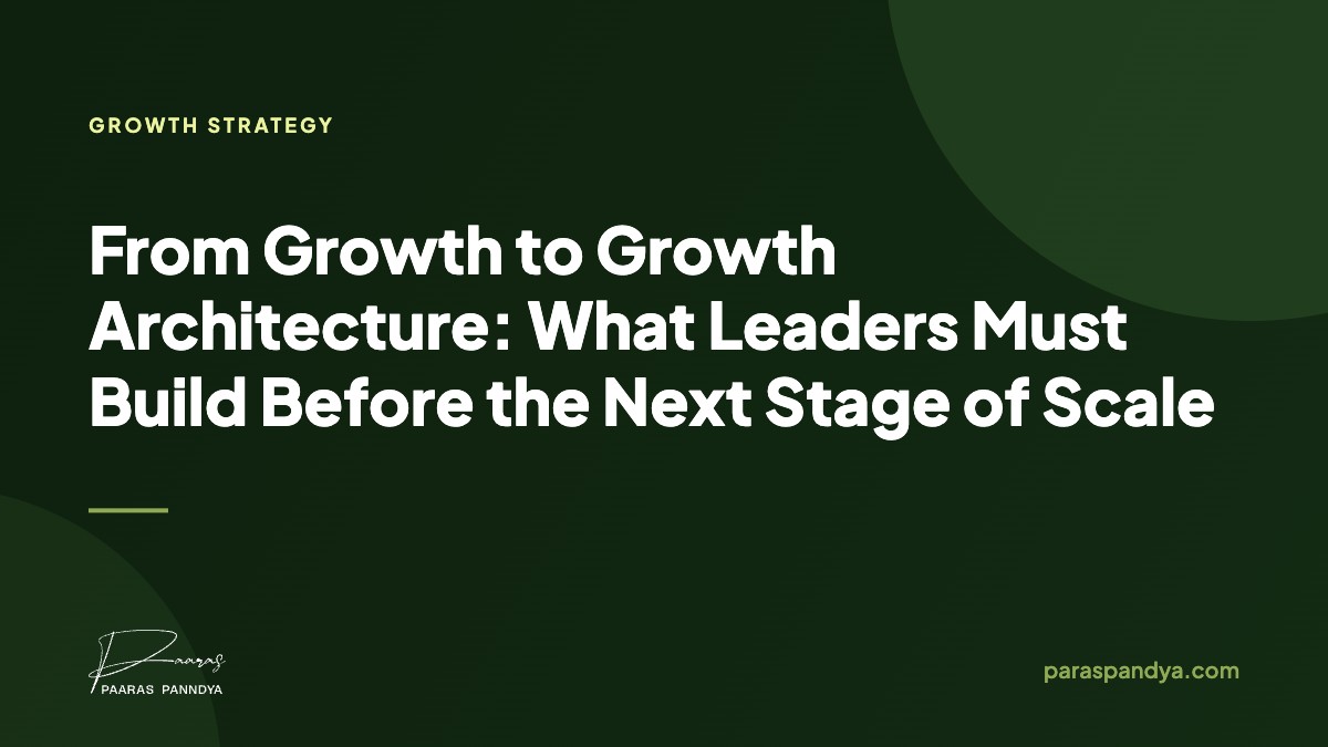 From Growth to Growth Architecture: What Leaders Must Build Before the Next Stage of Scale