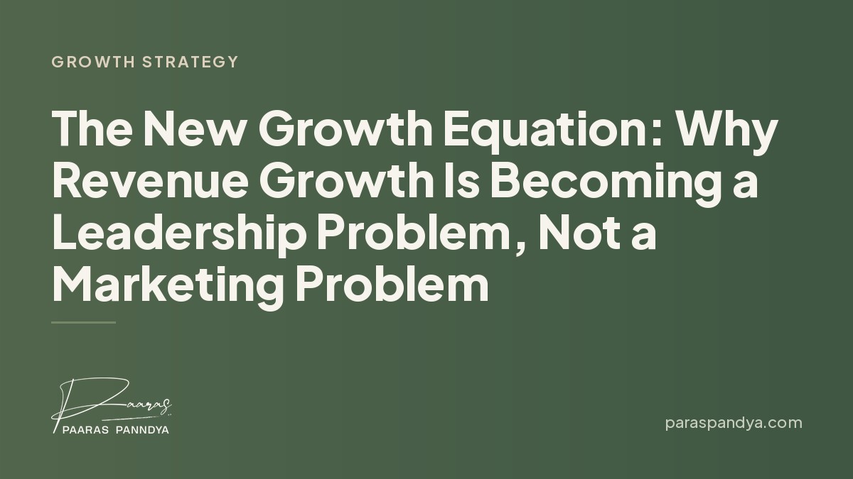 The New Growth Equation: Why Revenue Growth Is Becoming a Leadership Problem, Not a Marketing Problem | Paaras Panndya