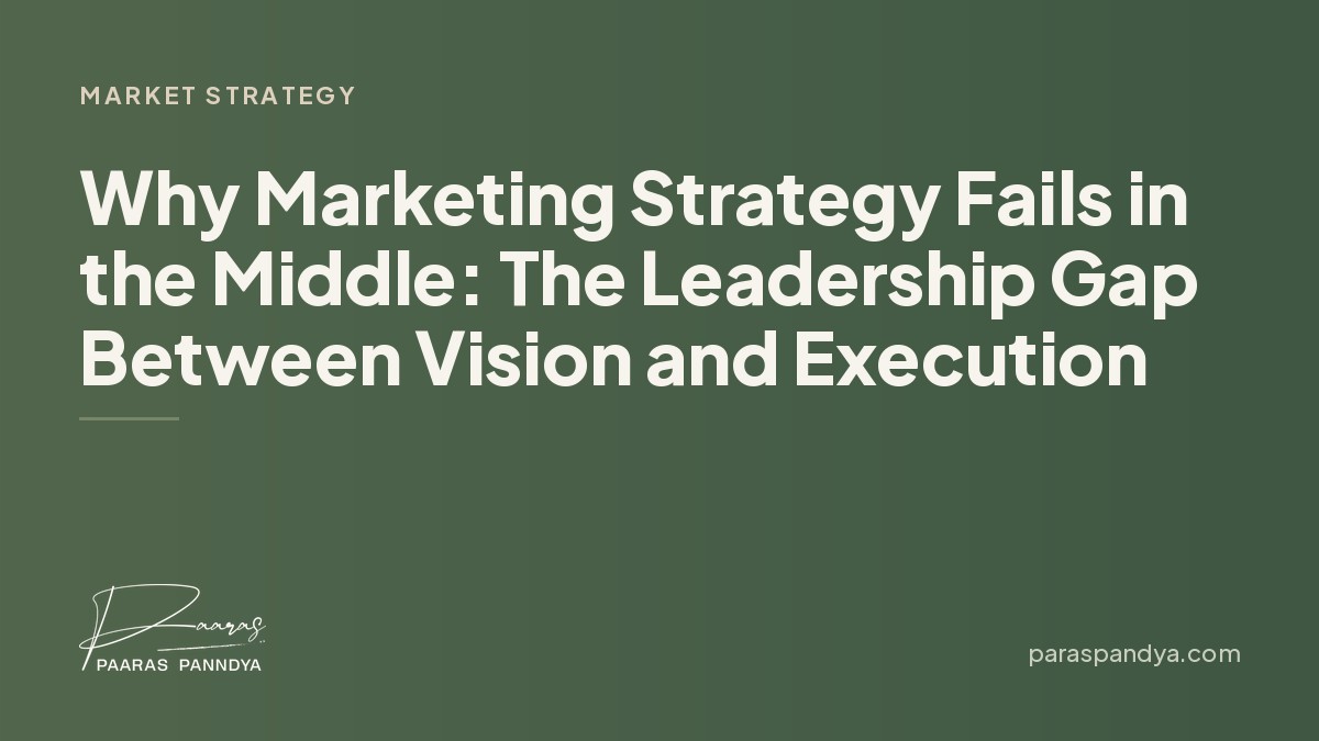 Why Marketing Strategy Fails in the Middle: The Leadership Gap Between Vision and Execution | Paaras Panndya