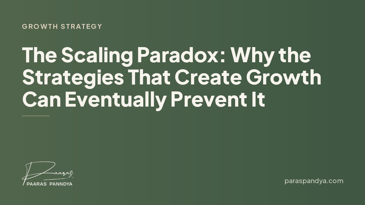 The Scaling Paradox: Why the Strategies That Create Growth Can Eventually Prevent It | Paaras Panndya